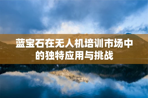 蓝宝石在无人机培训市场中的独特应用与挑战