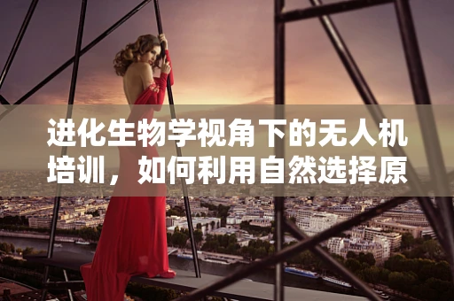 进化生物学视角下的无人机培训，如何利用自然选择原理优化训练策略？