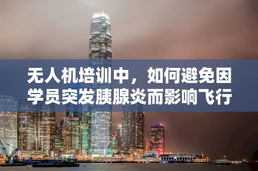 无人机培训中，如何避免因学员突发胰腺炎而影响飞行安全？