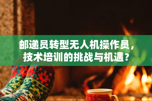 邮递员转型无人机操作员，技术培训的挑战与机遇？