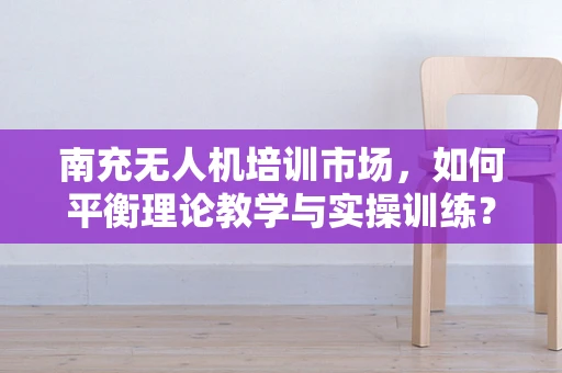 南充无人机培训市场，如何平衡理论教学与实操训练？