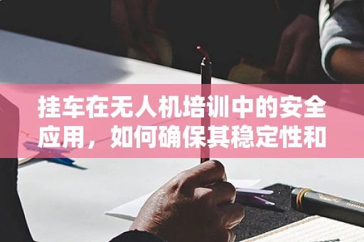 挂车在无人机培训中的安全应用，如何确保其稳定性和便捷性？