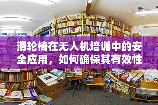 滑轮椅在无人机培训中的安全应用，如何确保其有效性与安全性？
