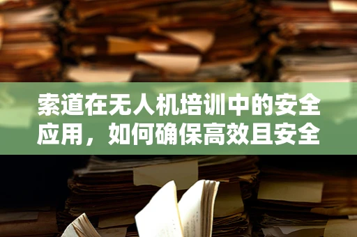 索道在无人机培训中的安全应用，如何确保高效且安全的教学环境？