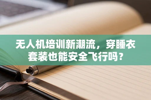 无人机培训新潮流，穿睡衣套装也能安全飞行吗？