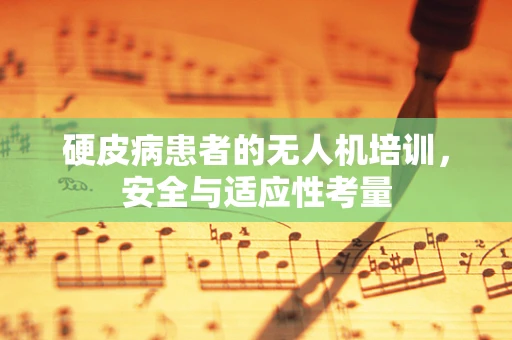 硬皮病患者的无人机培训，安全与适应性考量