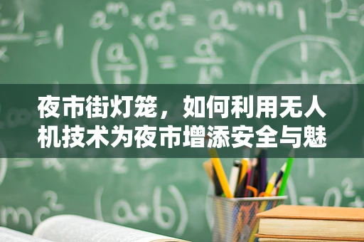 夜市街灯笼，如何利用无人机技术为夜市增添安全与魅力？