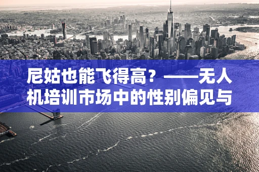 尼姑也能飞得高？——无人机培训市场中的性别偏见与教育机会