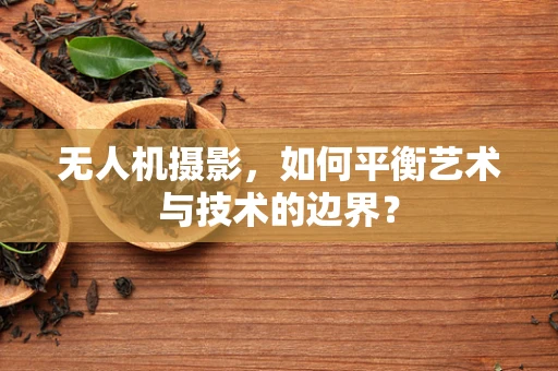 无人机摄影，如何平衡艺术与技术的边界？