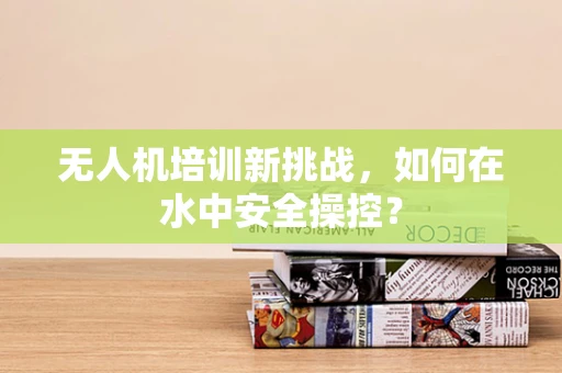 无人机培训新挑战，如何在水中安全操控？