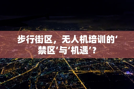 步行街区，无人机培训的‘禁区’与‘机遇’？