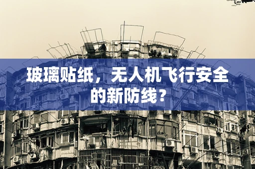 玻璃贴纸，无人机飞行安全的新防线？