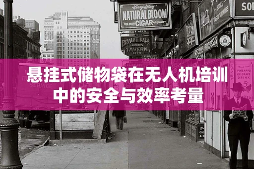 悬挂式储物袋在无人机培训中的安全与效率考量