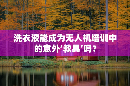洗衣液能成为无人机培训中的意外‘教具’吗？