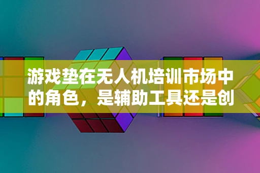 游戏垫在无人机培训市场中的角色，是辅助工具还是创新平台？