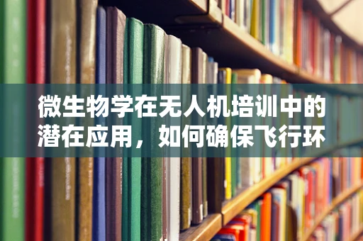 微生物学在无人机培训中的潜在应用，如何确保飞行环境安全？
