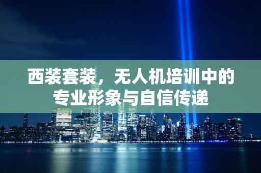 西装套装，无人机培训中的专业形象与自信传递