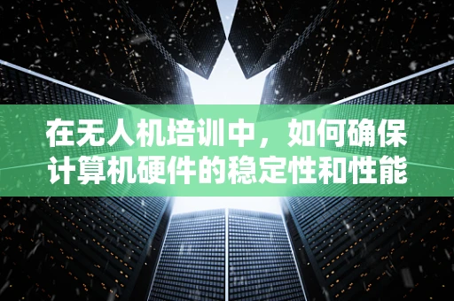 在无人机培训中，如何确保计算机硬件的稳定性和性能，以支持高强度的飞行模拟训练？