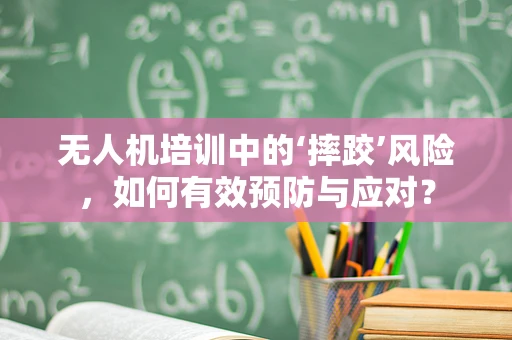 无人机培训中的‘摔跤’风险，如何有效预防与应对？