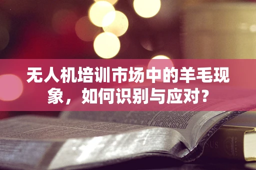 无人机培训市场中的羊毛现象，如何识别与应对？