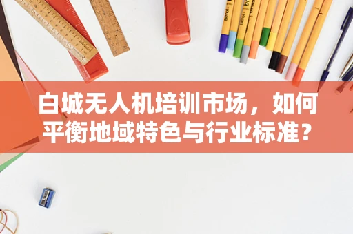 白城无人机培训市场，如何平衡地域特色与行业标准？