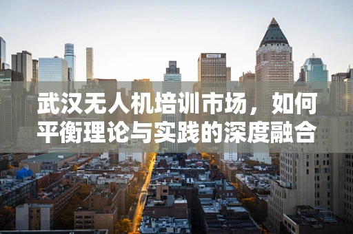 武汉无人机培训市场，如何平衡理论与实践的深度融合？