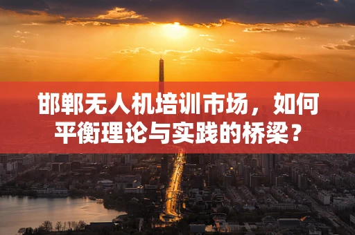 邯郸无人机培训市场，如何平衡理论与实践的桥梁？