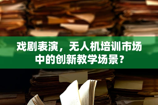戏剧表演，无人机培训市场中的创新教学场景？