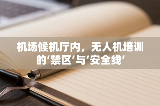 机场候机厅内，无人机培训的‘禁区’与‘安全线’
