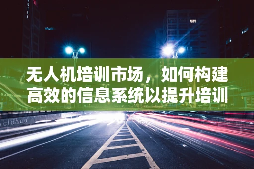 无人机培训市场，如何构建高效的信息系统以提升培训质量？