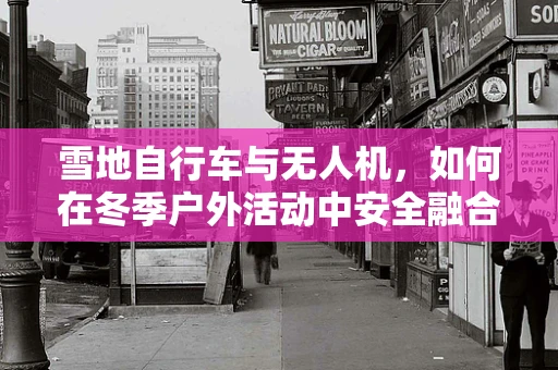 雪地自行车与无人机，如何在冬季户外活动中安全融合？