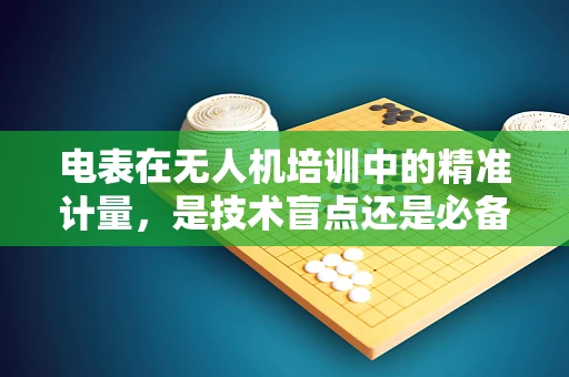 电表在无人机培训中的精准计量，是技术盲点还是必备技能？