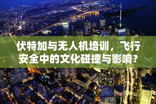 伏特加与无人机培训，飞行安全中的文化碰撞与影响？