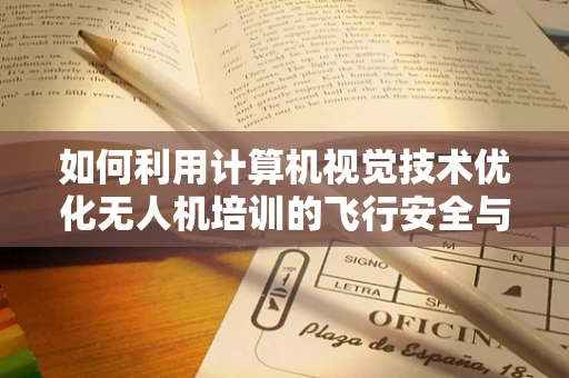 如何利用计算机视觉技术优化无人机培训的飞行安全与精准度？