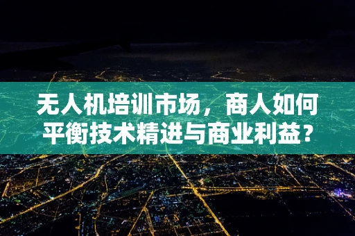 无人机培训市场，商人如何平衡技术精进与商业利益？