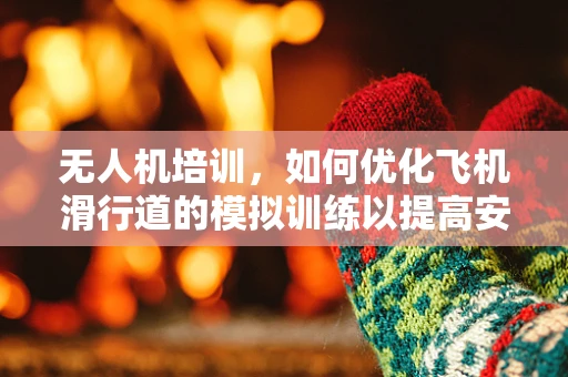 无人机培训，如何优化飞机滑行道的模拟训练以提高安全与效率？