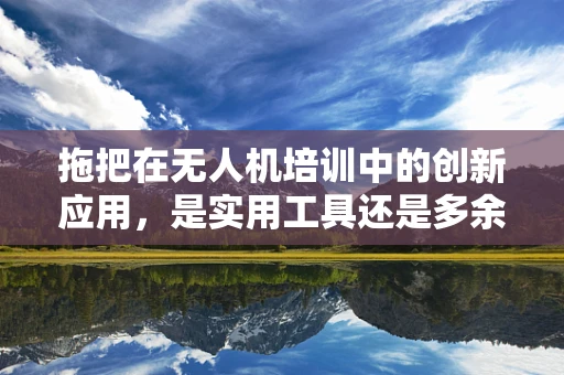 拖把在无人机培训中的创新应用，是实用工具还是多余装饰？