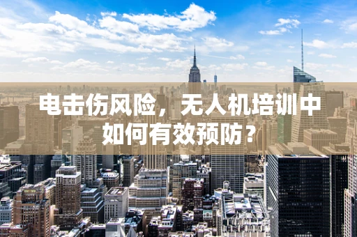 电击伤风险，无人机培训中如何有效预防？