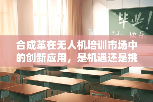 合成革在无人机培训市场中的创新应用，是机遇还是挑战？