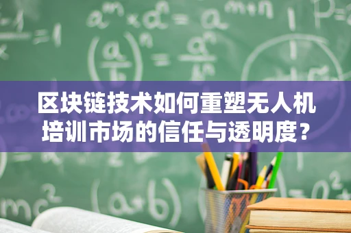 区块链技术如何重塑无人机培训市场的信任与透明度？