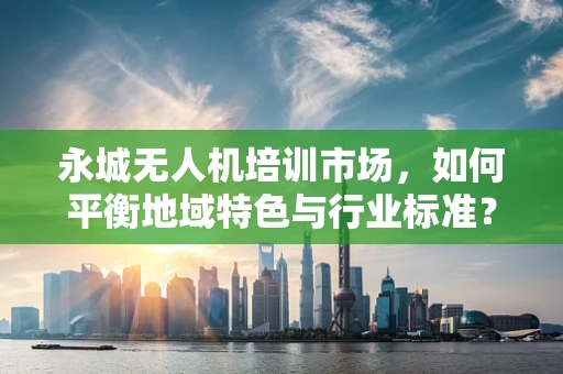 永城无人机培训市场，如何平衡地域特色与行业标准？