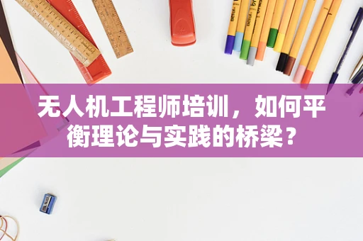 无人机工程师培训，如何平衡理论与实践的桥梁？