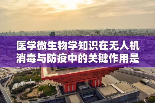 医学微生物学知识在无人机消毒与防疫中的关键作用是什么？