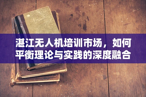 湛江无人机培训市场，如何平衡理论与实践的深度融合？