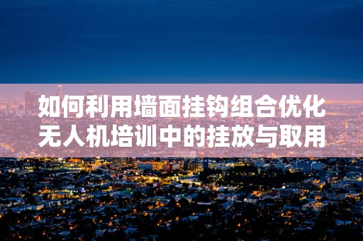 如何利用墙面挂钩组合优化无人机培训中的挂放与取用效率？