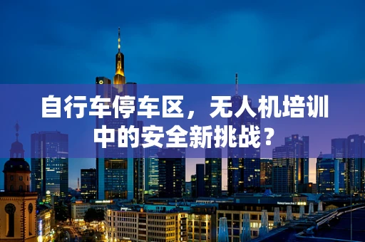 自行车停车区，无人机培训中的安全新挑战？