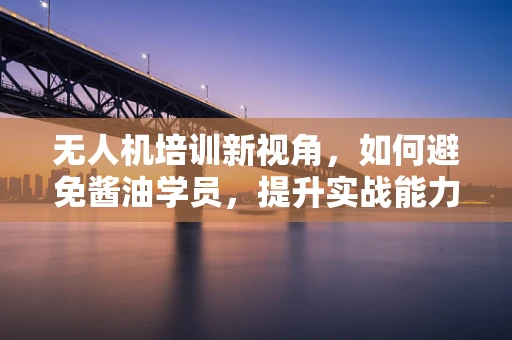 无人机培训新视角，如何避免酱油学员，提升实战能力？