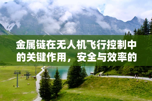 金属链在无人机飞行控制中的关键作用，安全与效率的平衡