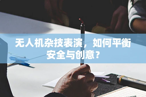 无人机杂技表演，如何平衡安全与创意？