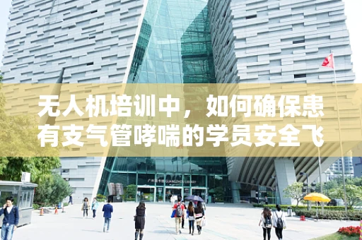 无人机培训中，如何确保患有支气管哮喘的学员安全飞行？